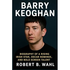 B. WAHL, ROBERT BARRY KEOGHAN: Biography Of A Rising Irish Star, Oscar Nominee, And Bold Screen Talent B. WAHL, ROBERT BARRY KEOGHAN: Biography Of A Rising Irish Star, Oscar Nominee, And Bold Screen Talent