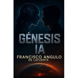 Angulo de Lafuente, Francisco GÉNESIS IA: Super Inteligencia Artificial Angulo de Lafuente, Francisco GÉNESIS IA: Super Inteligencia Artificial