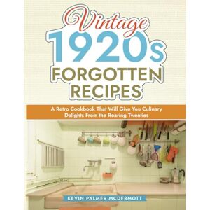 Palmer McDermott, Kevin Vintage 1920s Forgotten Recipes: A Retro Cookbook That Will Give You Culinary Delights From the Roaring Twenties (Vintage and Retro Cookbooks) Palmer McDermott, Kevin Vintage 1920s Forgotten Recipes: A Retro Cookbook That Will Give You Culinary Delights From the Roaring Twenties (Vintage and Retro Cookbooks)