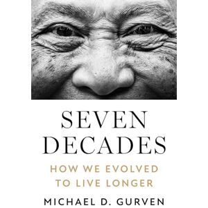 Gurven, Michael D. Seven Decades: How We Evolved to Live Longer Gurven, Michael D. Seven Decades: How We Evolved to Live Longer