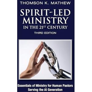 Thomson SPIRIT-LED MINISTRY IN THE 21ST CENTURY THIRD EDITION: Essentials of Ministry for Human Pastors Serving the AI Generation Thomson SPIRIT-LED MINISTRY IN THE 21ST CENTURY THIRD EDITION: Essentials of Ministry for Human Pastors Serving the AI Generation