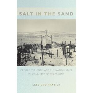 Frazier, Lessie Jo Salt in the Sand: Memory, Violence, and the Nation-State in Chile, 1890 to the Present (Politics, History, and Culture) Frazier, Lessie Jo Salt in the Sand: Memory, Violence, and the Nation-State in Chile, 1890 to the Present (Politics, History, and Culture)