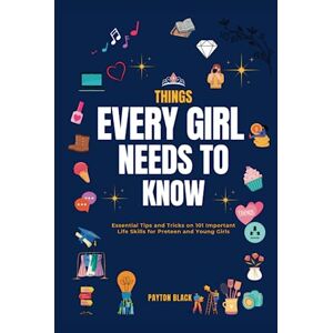 Black, Payton Things Every Girl Needs to Know: Essential Tips and Tricks on 101 Important Life Skills for Preteen and Young Girls Black, Payton Things Every Girl Needs to Know: Essential Tips and Tricks on 101 Important Life Skills for Preteen and Young Girls