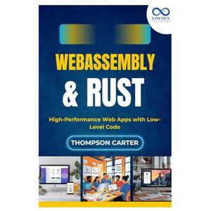 CARTER, THOMPSON WebAssembly & Rust: High-Performance Web Apps with Low-Level Code CARTER, THOMPSON WebAssembly & Rust: High-Performance Web Apps with Low-Level Code