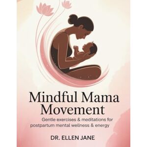 Jane, Dr. Ellen Mindful Mama Movement: Gentle Exercises & Meditations for Postpartum Mental Wellness & Energy Jane, Dr. Ellen Mindful Mama Movement: Gentle Exercises & Meditations for Postpartum Mental Wellness & Energy