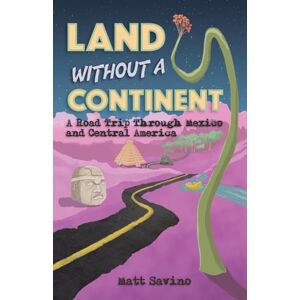 Savino, Matt Land Without a Continent: A Road Trip through Mexico and Central America Savino, Matt Land Without a Continent: A Road Trip through Mexico and Central America