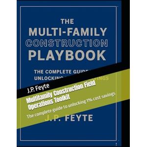 Feyte, J.P. Multifamily Construction Field Operations Toolkit: The complete guide to unlocking 1% cost savings Feyte, J.P. Multifamily Construction Field Operations Toolkit: The complete guide to unlocking 1% cost savings