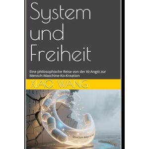 Wang, Xiao System und Freiheit: Eine philosophische Reise von der KI-Angst zur Mensch-Maschine-Ko-Kreation Wang, Xiao System und Freiheit: Eine philosophische Reise von der KI-Angst zur Mensch-Maschine-Ko-Kreation