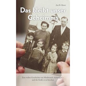 Moor, Ani B. Das bleibt unser Geheimnis: Eine wahre Geschichte von Missbrauch, Schweigen – und der Kraft, es zu brechen Moor, Ani B. Das bleibt unser Geheimnis: Eine wahre Geschichte von Missbrauch, Schweigen – und der Kraft, es zu brechen