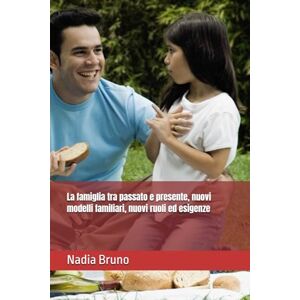 Bruno, Nadia La famiglia tra passato e presente, nuovi modelli familiari, nuovi ruoli ed esigenze Bruno, Nadia La famiglia tra passato e presente, nuovi modelli familiari, nuovi ruoli ed esigenze