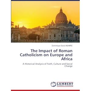Muhire, Dominique Savio The Impact of Roman Catholicism on Europe and Africa: A Historical Analysis of Faith, Culture and Social Change Muhire, Dominique Savio The Impact of Roman Catholicism on Europe and Africa: A Historical Analysis of Faith, Culture and Social Change
