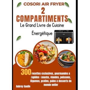 Gaulin, Aubrey COSORI Air Fryer 2 Compartiments – Le Grand Livre de Cuisine Énergétique: 300 recettes exclusives, gourmandes & rapides : snacks, viandes, poissons, légumes, gratins, pains & desserts du monde entier Gaulin, Aubrey COSORI Air Fryer 2 Compartiments – Le Grand Livre de Cuisine Énergétique: 300 recettes exclusives, gourmandes & rapides : snacks, viandes, poissons, légumes, gratins, pains & desserts du monde entier
