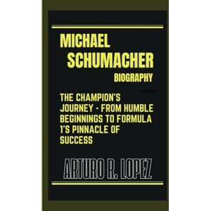 R. Lopez, Arturo MICHAEL SCHUMACHER BIOGRAPHY: THE CHAMPION’S JOURNEY FROM HUMBLE BEGINNINGS TO FORMULA 1’S PINNACLE OF SUCCESS (Sporting Legends Unleashed) R. Lopez, Arturo MICHAEL SCHUMACHER BIOGRAPHY: THE CHAMPION’S JOURNEY FROM HUMBLE BEGINNINGS TO FORMULA 1’S PINNACLE OF SUCCESS (Sporting Legends Unleashed)