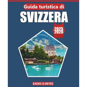 Reyes, Eades D. Guida turistica della Svizzera 2025/2026: La tua guida definitiva per esplorare le città svizzere, i paesaggi panoramici, i tesori culturali, i luoghi ... all'aria aperta nel cuore dell'Europa Reyes, Eades D. Guida turistica della Svizzera 2025/2026: La tua guida definitiva per esplorare le città svizzere, i paesaggi panoramici, i tesori culturali, i luoghi ... all'aria aperta nel cuore dell'Europa