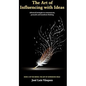 Vásquez, José Luis The Art of Influencing with Ideas: Advanced strategies for communicating, persuading, and transforming thought (THE ART OF EXPRESSING IDEAS) Vásquez, José Luis The Art of Influencing with Ideas: Advanced strategies for communicating, persuading, and transforming thought (THE ART OF EXPRESSING IDEAS)