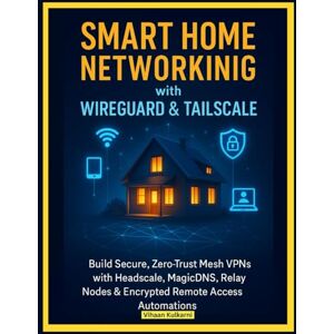 Kulkarni, Vihaan Smart Home Networking with WireGuard & Tailscale: Build Secure, Zero-Trust Mesh VPNs with Headscale, MagicDNS, Relay Nodes & Encrypted Remote Access Automations Kulkarni, Vihaan Smart Home Networking with WireGuard & Tailscale: Build Secure, Zero-Trust Mesh VPNs with Headscale, MagicDNS, Relay Nodes & Encrypted Remote Access Automations