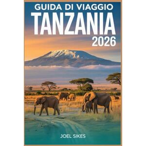 SIKES, JOEL GUIDA DI VIAGGIO TANZANIA 2026: Esplora i parchi nazionali, la cultura, le spiagge, la fauna selvatica, i safari e le gemme nascoste SIKES, JOEL GUIDA DI VIAGGIO TANZANIA 2026: Esplora i parchi nazionali, la cultura, le spiagge, la fauna selvatica, i safari e le gemme nascoste