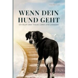 Groß, Claudia Wenn dein Hund geht – Ein Buch über Trauer, Liebe und Loslassen: Ein einfühlsamer Ratgeber, für alle, die um ihren Hund trauern – mit Ritualen, ... und Hilfe bei Abschied und Schuldgefühlen Groß, Claudia Wenn dein Hund geht – Ein Buch über Trauer, Liebe und Loslassen: Ein einfühlsamer Ratgeber, für alle, die um ihren Hund trauern – mit Ritualen, ... und Hilfe bei Abschied und Schuldgefühlen