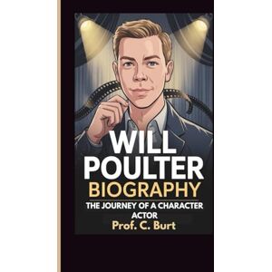 C. Burt, Prof. WILL POULTER BIOGRAPHY: The Journey of a Character Actor C. Burt, Prof. WILL POULTER BIOGRAPHY: The Journey of a Character Actor