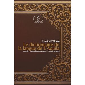 D’Alessio, Federica LE DICTIONNAIRE DE LA LANGUE DE L’AQUILA: POUR LES FRANCOPHONES ET POUR … LES ITALIENS AUSSI D’Alessio, Federica LE DICTIONNAIRE DE LA LANGUE DE L’AQUILA: POUR LES FRANCOPHONES ET POUR … LES ITALIENS AUSSI