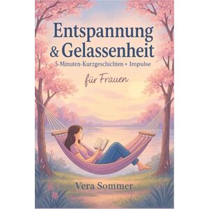 Sommer, Vera Entspannung und Gelassenheit 5 Minuten Kurzgeschichten für Frauen Erwachsene Geschenk Sommer, Vera Entspannung und Gelassenheit 5 Minuten Kurzgeschichten für Frauen Erwachsene Geschenk