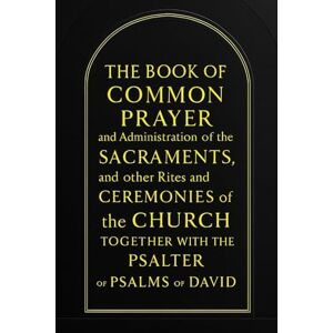 England, Church of The Book of Common Prayer and Administration of the Sacraments, and other Rites and Ceremonies of the Church Together with the Psalter or Psalms of David England, Church of The Book of Common Prayer and Administration of the Sacraments, and other Rites and Ceremonies of the Church Together with the Psalter or Psalms of David