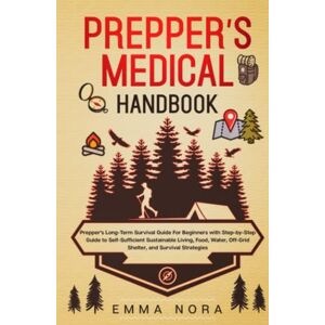 Nora, Emma Prepper’s Medical Handbook: Prepper’s Long-Term Survival Guide For Beginners With Step-by-Step Guide to Self-Sufficient Sustainable Living, Food, Water, Off-Grid Shelter, and Survival Strategies Nora, Emma Prepper’s Medical Handbook: Prepper’s Long-Term Survival Guide For Beginners With Step-by-Step Guide to Self-Sufficient Sustainable Living, Food, Water, Off-Grid Shelter, and Survival Strategies