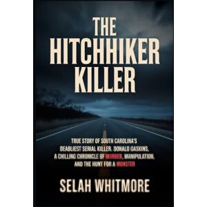 WHITMORE, SELAH THE HITCHHIKER KILLER: TRUE STORY OF SOUTH CAROLINA'S DEADLIEST SERIAL KILLER DONALD GASKINS: A CHILLING CHRONICLE OF MURDER, MANIPULATION, AND THE HUNT FOR A MONSTER WHITMORE, SELAH THE HITCHHIKER KILLER: TRUE STORY OF SOUTH CAROLINA'S DEADLIEST SERIAL KILLER DONALD GASKINS: A CHILLING CHRONICLE OF MURDER, MANIPULATION, AND THE HUNT FOR A MONSTER