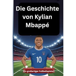 Albert, Alfred Die Geschichte von Kylian Mbappé: Ein großartiger Fußballspieler! Albert, Alfred Die Geschichte von Kylian Mbappé: Ein großartiger Fußballspieler!