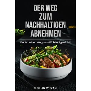 Witzani, Florian Der Weg zum nachhaltigen Abnehmen: Endlich Gewicht verlieren, den Jo-Jo-Effekt besiegen, gesund Gewicht verlieren und den Stoffwechsel anregen (Nachhaltig abnehmen! Dein Weg zum Idealgewicht!) Witzani, Florian Der Weg zum nachhaltigen Abnehmen: Endlich Gewicht verlieren, den Jo-Jo-Effekt besiegen, gesund Gewicht verlieren und den Stoffwechsel anregen (Nachhaltig abnehmen! Dein Weg zum Idealgewicht!)