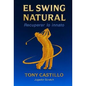CASTILLO, TONY EL SWING NATURAL Recuperar lo Innato (LIBROS DE GOLF) CASTILLO, TONY EL SWING NATURAL Recuperar lo Innato (LIBROS DE GOLF)