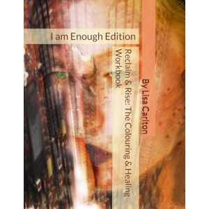 Carlton, Lisa Reclaim & Rise: The Colouring & Healing Workbook: I am Enough Carlton, Lisa Reclaim & Rise: The Colouring & Healing Workbook: I am Enough