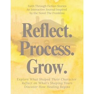 Newman, Nicole Reflect. Process. Grow. Faith Through Fiction Stories: An Interactive Journal Inspired by the Novel the Franklins Newman, Nicole Reflect. Process. Grow. Faith Through Fiction Stories: An Interactive Journal Inspired by the Novel the Franklins