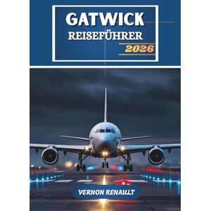 RENAULT, VERNON GATWICK REISEFÜHRER 2026: Ihr unverzichtbares Handbuch für die Navigation am Londoner Flughafendrehkreuz, Tagesausflüge, Hotels und preisgünstigen Abenteuern RENAULT, VERNON GATWICK REISEFÜHRER 2026: Ihr unverzichtbares Handbuch für die Navigation am Londoner Flughafendrehkreuz, Tagesausflüge, Hotels und preisgünstigen Abenteuern
