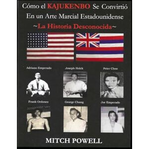 Powell, Mitch Cómo el KAJUKENBO Se Convirtió En un Arte Marcial Estadounidense: La Historia Desconocida Powell, Mitch Cómo el KAJUKENBO Se Convirtió En un Arte Marcial Estadounidense: La Historia Desconocida