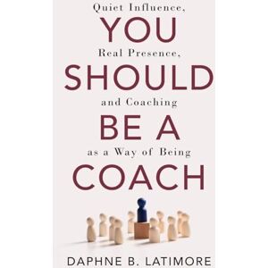 Latimore, Daphne You Should Be A Coach: Quiet Influence, Real Presence, and Coaching as a Way of Being (The Leadership Trilogy) Latimore, Daphne You Should Be A Coach: Quiet Influence, Real Presence, and Coaching as a Way of Being (The Leadership Trilogy)
