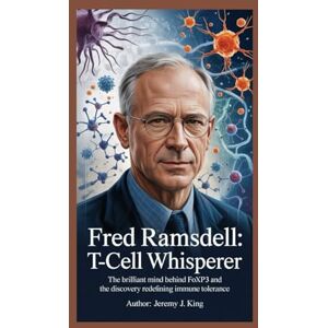 J. King, Jeremy Fred Ramsdell: T‑Cell Whisperer: The Brilliant Mind Behind FOXP3 and the Discovery Redefining Immune Tolerance J. King, Jeremy Fred Ramsdell: T‑Cell Whisperer: The Brilliant Mind Behind FOXP3 and the Discovery Redefining Immune Tolerance