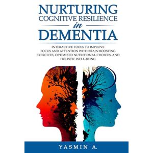 A., Yasmin Nurturing Cognitive Resilience in Dementia: Interactive Tools to Improve Focus and Attention with Brain-boosting Exercises, Optimized Nutrition and Holistic Well-being A., Yasmin Nurturing Cognitive Resilience in Dementia: Interactive Tools to Improve Focus and Attention with Brain-boosting Exercises, Optimized Nutrition and Holistic Well-being