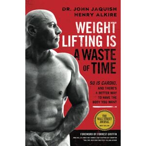 Jaquish, Dr. John Weight Lifting Is a Waste of Time: So Is Cardio, and There’s a Better Way to Have the Body You Want Jaquish, Dr. John Weight Lifting Is a Waste of Time: So Is Cardio, and There’s a Better Way to Have the Body You Want