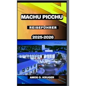 Kruger, Amos O. MACHU PICCHU REISEFÜHRER 2025-2026 Kruger, Amos O. MACHU PICCHU REISEFÜHRER 2025-2026