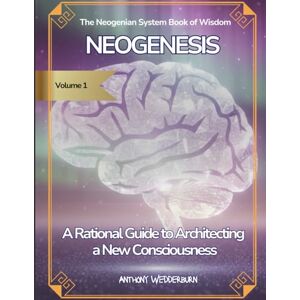 Wedderburn, Anthony Neogenesis: A Rational Guide to Architecting a New Consciousness (The Neogenian System Book of Wisdom Volume 1) Wedderburn, Anthony Neogenesis: A Rational Guide to Architecting a New Consciousness (The Neogenian System Book of Wisdom Volume 1)