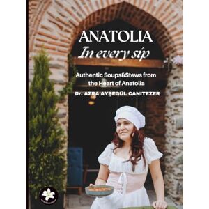 CANITEZER, Dr Azra Ayşegül Anatolia in every sip: Authentic Soups & Stews from the Heart of Anatolia. Warm, Hearty, and Full of History (World Cousine Recipes) CANITEZER, Dr Azra Ayşegül Anatolia in every sip: Authentic Soups & Stews from the Heart of Anatolia. Warm, Hearty, and Full of History (World Cousine Recipes)
