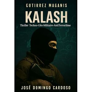 CARDOSO, JOSE DOMINGO Kalash: GUTIRREZ MAGANIS, surnommé Kalash Une chaîne logistique de la mort, capable d’inonder l’Europe en quelques jours. XL LIMITÉ CARDOSO, JOSE DOMINGO Kalash: GUTIRREZ MAGANIS, surnommé Kalash Une chaîne logistique de la mort, capable d’inonder l’Europe en quelques jours. XL LIMITÉ