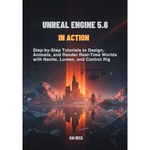 Rees, Kai Unreal Engine 5.6 in Action: Step-by-Step Tutorials to Design, Animate, and Render Real-Time Worlds with Nanite, Lumen, and Control Rig Rees, Kai Unreal Engine 5.6 in Action: Step-by-Step Tutorials to Design, Animate, and Render Real-Time Worlds with Nanite, Lumen, and Control Rig