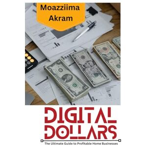 Akram, Moazziima Digital Dollars: (The ultimate guide to profitable Home businesses) Akram, Moazziima Digital Dollars: (The ultimate guide to profitable Home businesses)