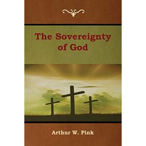 Pink, Arthur W The Sovereignty of God Pink, Arthur W The Sovereignty of God