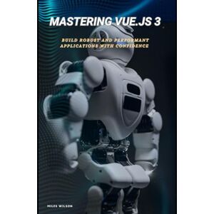 Wilson Mastering Vue.js 3: Build Robust and Performant Applications with Confidence Wilson Mastering Vue.js 3: Build Robust and Performant Applications with Confidence