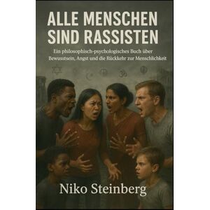 Steinberg Alle Menschen sind Rassisten: Ein philosophisch-psychologisches Buch über Bewusstsein, Angst und die Rückkehr zur Menschlichkeit Steinberg Alle Menschen sind Rassisten: Ein philosophisch-psychologisches Buch über Bewusstsein, Angst und die Rückkehr zur Menschlichkeit