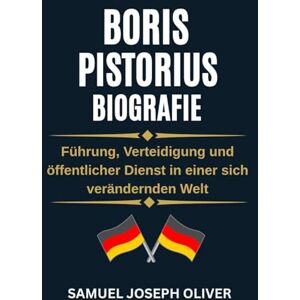 OLIVER, SAMUEL JOSEPH Boris Pistorius Biografie: Führung, Verteidigung und öffentlicher Dienst in einer sich verändernden Welt OLIVER, SAMUEL JOSEPH Boris Pistorius Biografie: Führung, Verteidigung und öffentlicher Dienst in einer sich verändernden Welt