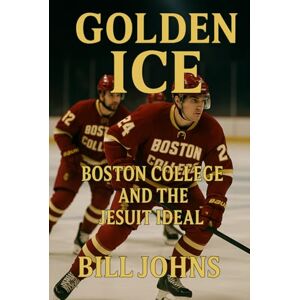 Johns, Bill Golden Ice: Boston College and the Jesuit Ideal (Frozen Line: College Hockey and the Northern Soul) Johns, Bill Golden Ice: Boston College and the Jesuit Ideal (Frozen Line: College Hockey and the Northern Soul)